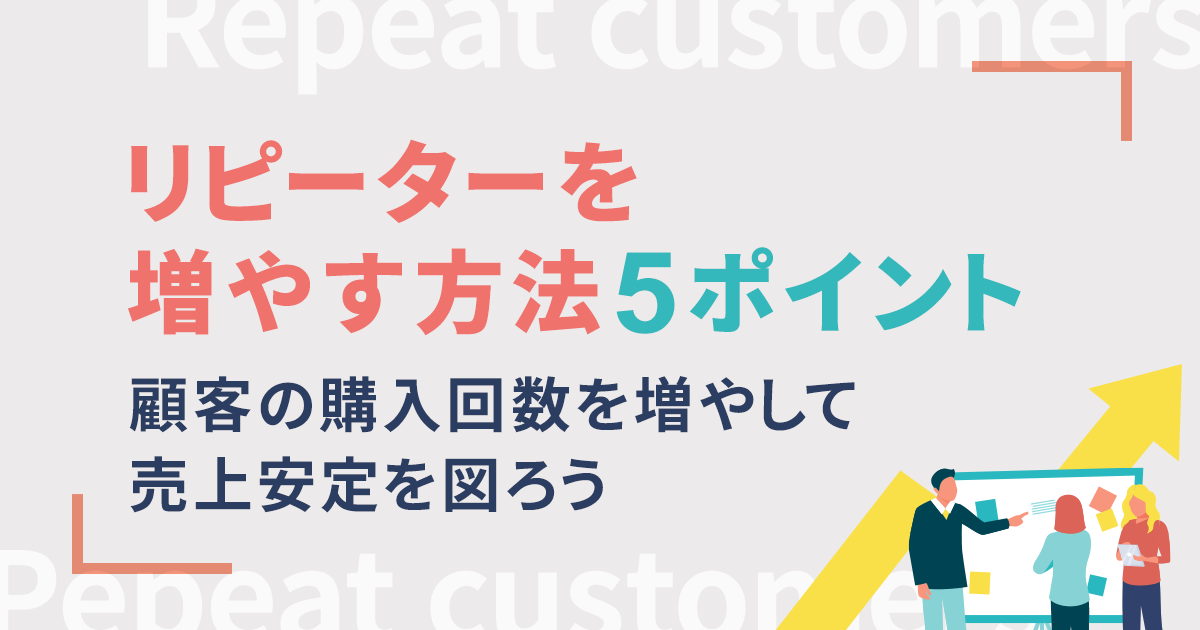 リピーターを増やす方法5ポイント｜顧客の購入回数を増やして売上安定