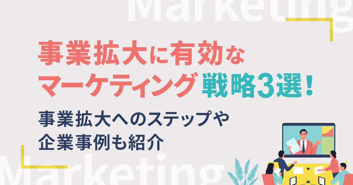 事業拡大に有効なマーケティング戦略3選！事業拡大へのステップや企業