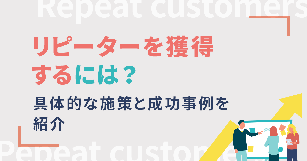 リピーターを獲得するには？具体的な施策と成功事例を紹介 | コラム