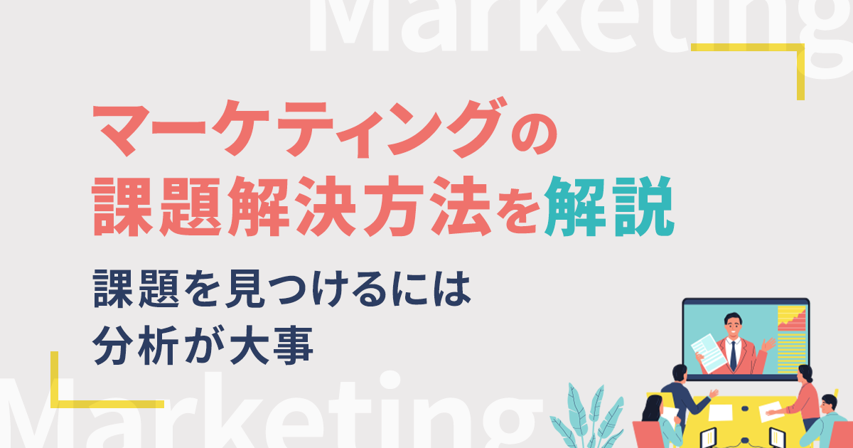 マーケティングの課題解決方法を解説｜課題を見つけるには分析が大事