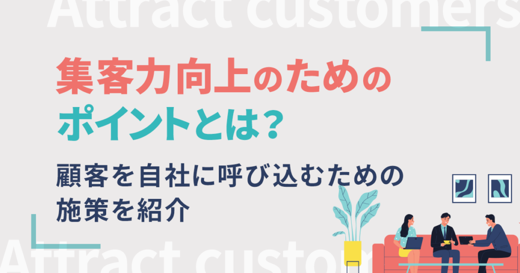 集客力向上のためのポイントとは？顧客を自社に呼び込むための施策を