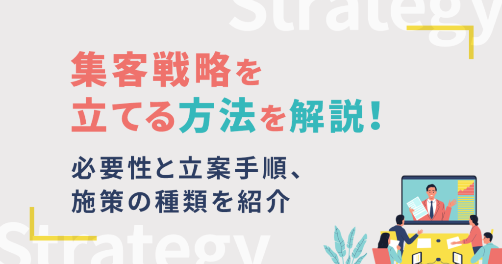 集客戦略を立てる方法を解説！必要性と立案手順、施策の種類を紹介