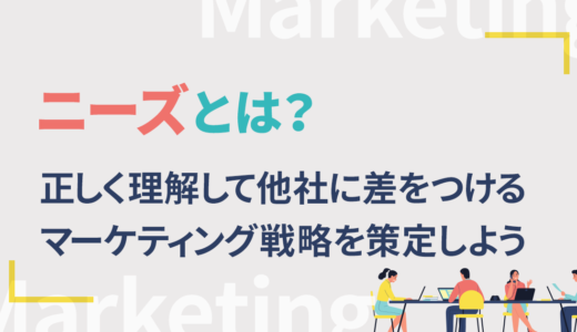 ニーズとは？正しく理解して他社に差をつけるマーケティング戦略を策定しよう