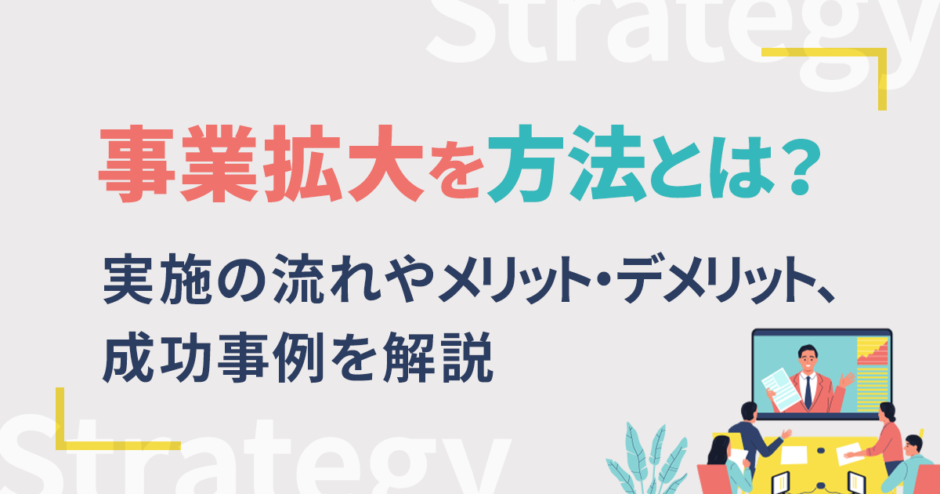 事業拡大の方法とは？実施の流れやメリット・デメリット、成功事例を解説