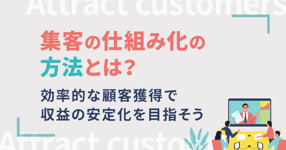 集客の仕組み化の方法とは?効率的な顧客獲得で収益の安定化を目指そう