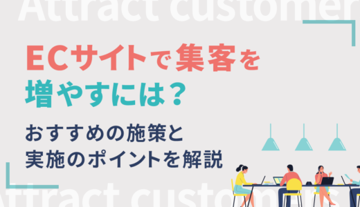 ECサイトで集客を増やすには？おすすめの施策と実施のポイントを解説