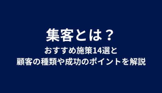 集客とは？おすすめ施策14選と顧客の種類や成功のポイントを解説