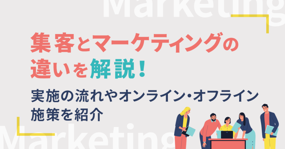 集客とマーケティングの違いを解説！実施の流れやオンライン・オフライン施策を紹介