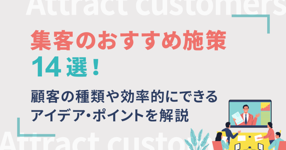 集客とは？おすすめ施策14選と顧客の種類や成功のポイントを解説