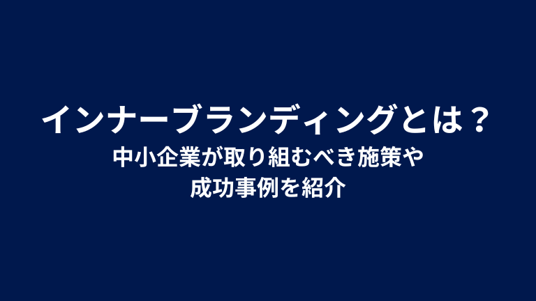 インナーブランディングとは？中小企業が取り組むべき施策や成功事例を紹介