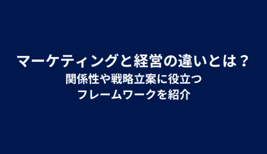 マーケティングと経営の違いとは？関係性や戦略立案に役立つフレームワークを紹介