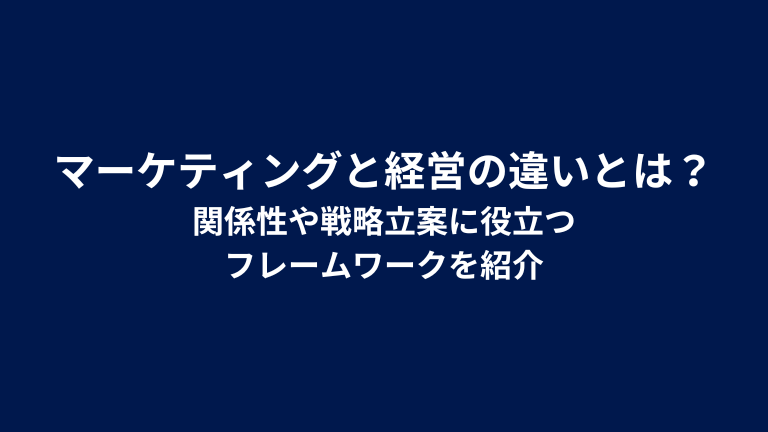 マーケティングと経営の違いとは？関係性や戦略立案に役立つフレームワークを紹介