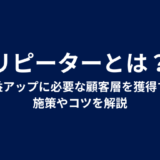 リピーターとは？収益アップに必要な顧客層を獲得する施策やコツを解説