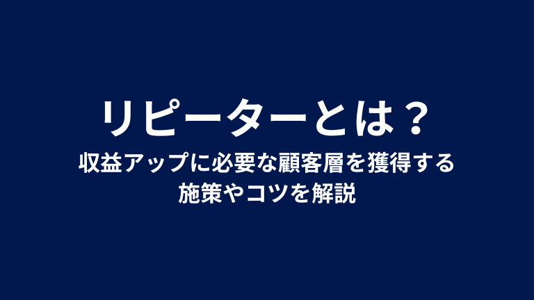 リピーターとは？収益アップに必要な顧客層を獲得する施策やコツを解説