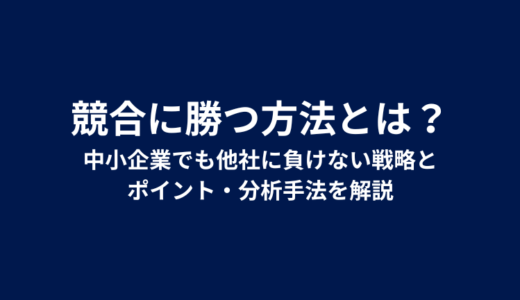 競合に勝つ方法とは？中小企業でも他社に負けない戦略とポイント・分析手法を解説