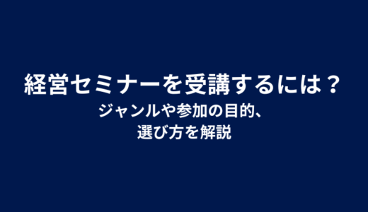 経営セミナーを受講するには？ジャンルや参加の目的、選び方を解説
