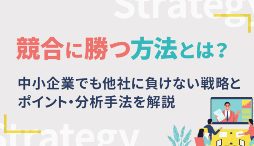 競合に勝つ方法とは？中小企業でも他社に負けない戦略とポイント・分析手法を解説
