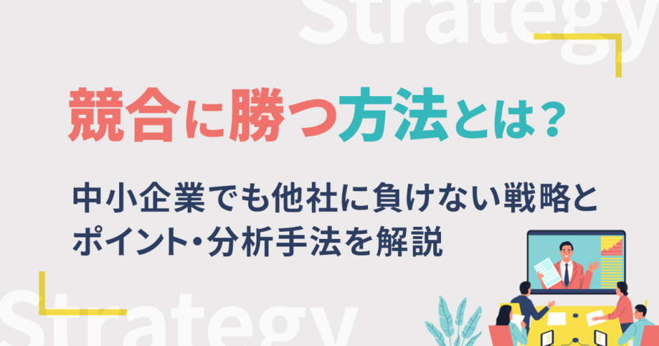 競合に勝つ方法とは？中小企業でも他社に負けない戦略とポイント・分析手法を解説