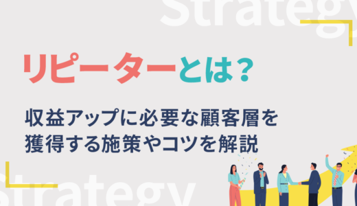 リピーターとは？収益アップに必要な顧客層を獲得する施策やコツを解説
