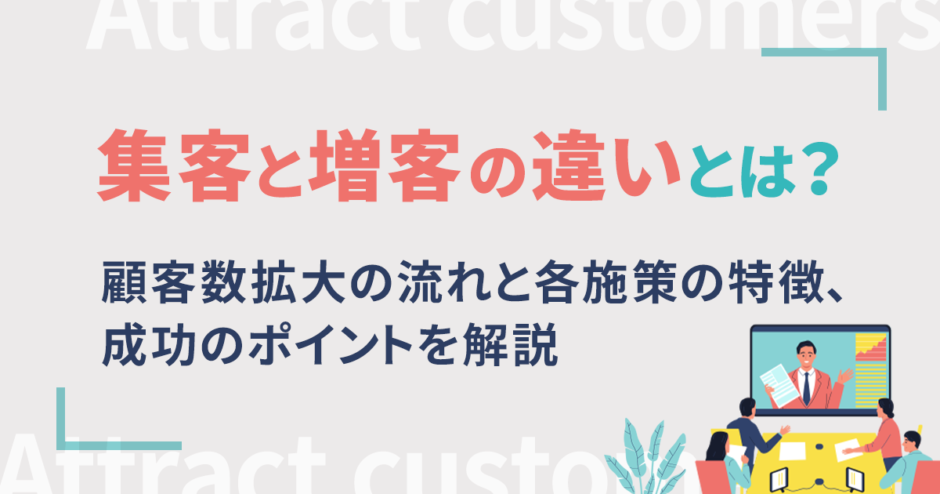 集客と増客の違いとは？顧客数拡大の流れと各施策の特徴、成功のポイントを解説