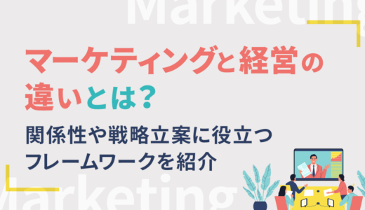 マーケティングと経営の違いとは？関係性や戦略立案に役立つフレームワークを紹介