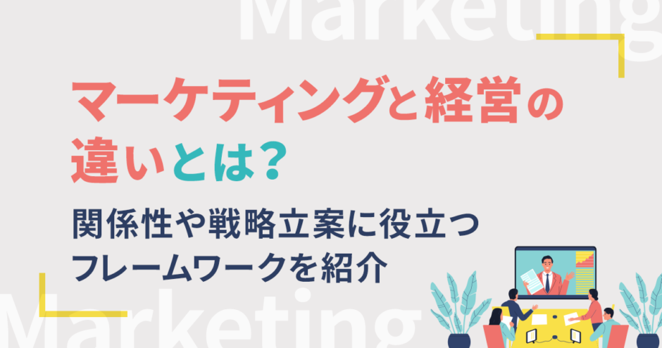 マーケティングと経営の違いとは？関係性や戦略立案に役立つフレームワークを紹介