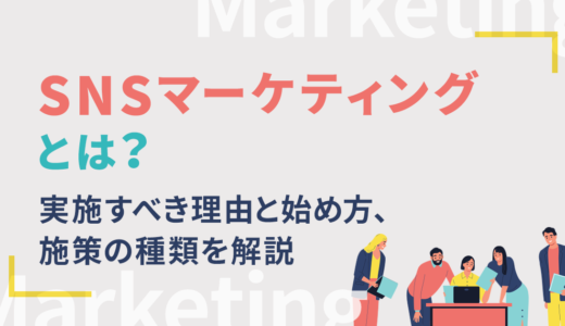 SNSマーケティングとは？実施すべき理由と始め方、施策の種類を解説
