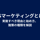 SNSマーケティングとは？実施すべき理由と始め方、施策の種類を解説