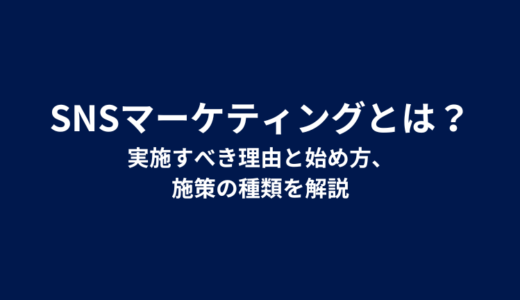SNSマーケティングとは？実施すべき理由と始め方、施策の種類を解説