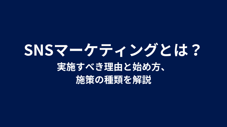 SNSマーケティングとは？実施すべき理由と始め方、施策の種類を解説