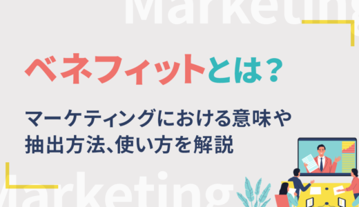 ベネフィットとは？マーケティングにおける意味や抽出方法、使い方を解説