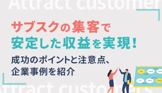サブスクの集客で安定した収益を実現！成功のポイントと注意点、企業事例を紹介