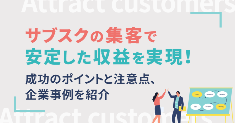 サブスクの集客で安定した収益を実現！成功のポイントと注意点、企業事例を紹介