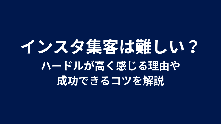 インスタ集客は難しい？ハードルが高く感じる理由や成功できるコツを解説