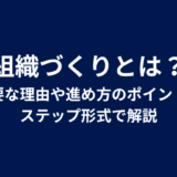 組織づくりとは？必要な理由や進め方のポイントをステップ形式で解説