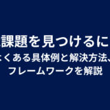 組織課題を見つけるには？よくある具体例と解決方法、フレームワークを解説