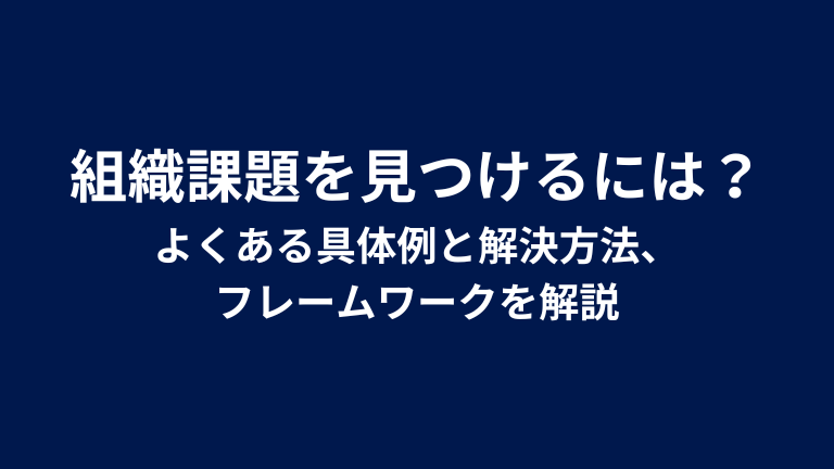 組織課題を見つけるには？よくある具体例と解決方法、フレームワークを解説
