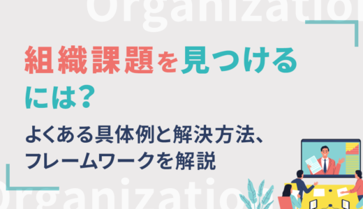 組織課題を見つけるには？よくある具体例と解決方法、フレームワークを解説