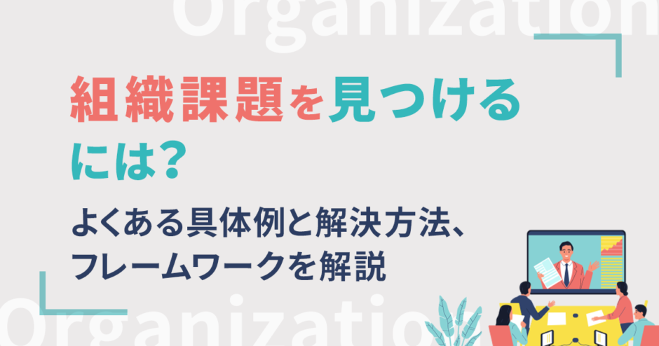 組織課題を見つけるには？よくある具体例と解決方法、フレームワークを解説