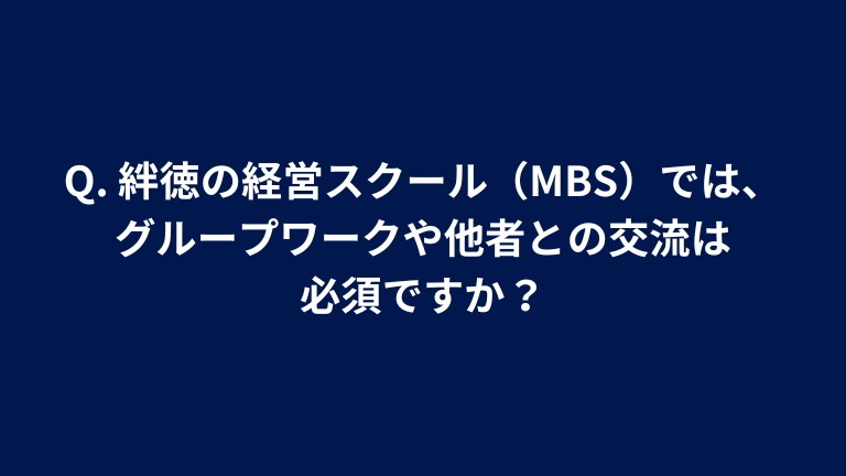 Q. 絆徳の経営スクール（MBS）では、グループワークや他者との交流は必須ですか？
