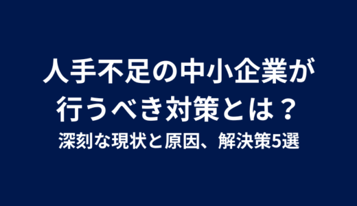 人手不足の中小企業が行うべき対策とは？深刻な現状と原因、解決策5選