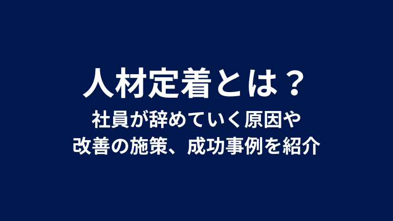 人材定着とは？社員が辞めていく原因や改善の施策、成功事例を紹介