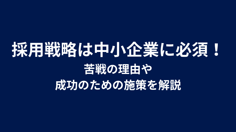 採用戦略は中小企業に必須！苦戦の理由や成功のための施策を解説