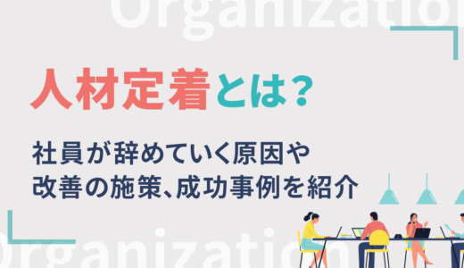 人材定着とは？社員が辞めていく原因や改善の施策、成功事例を紹介