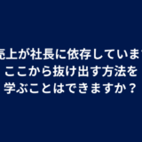 Q. 売上が社長に依存しています。ここから抜け出す方法を学ぶことはできますか？