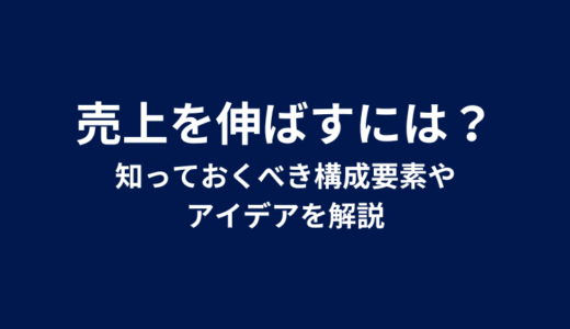 売上を伸ばすには？知っておくべき構成要素やアイデアを解説