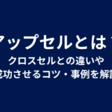 アップセルとは？クロスセルとの違いや成功させるコツ・事例を解説