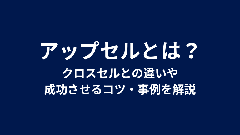 アップセルとは？クロスセルとの違いや成功させるコツ・事例を解説