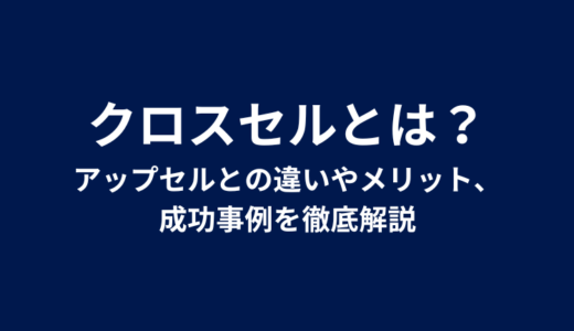 クロスセルとは？アップセルとの違いやメリット、成功事例を徹底解説
