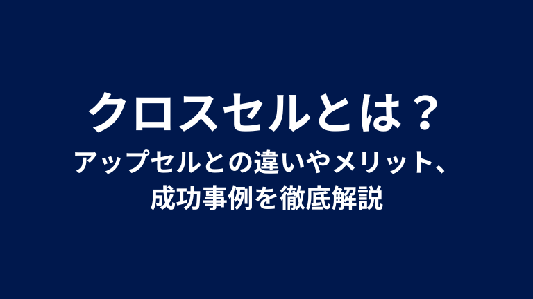 クロスセルとは？アップセルとの違いやメリット、成功事例を徹底解説